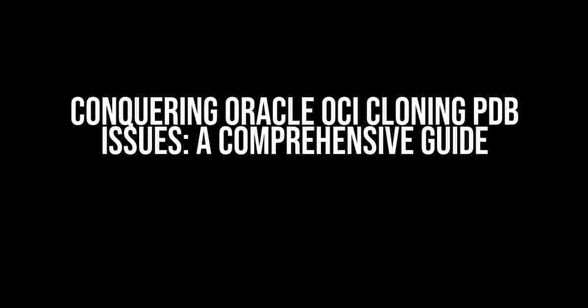 Conquering ORACLE OCI Cloning PDB Issues: A Comprehensive Guide