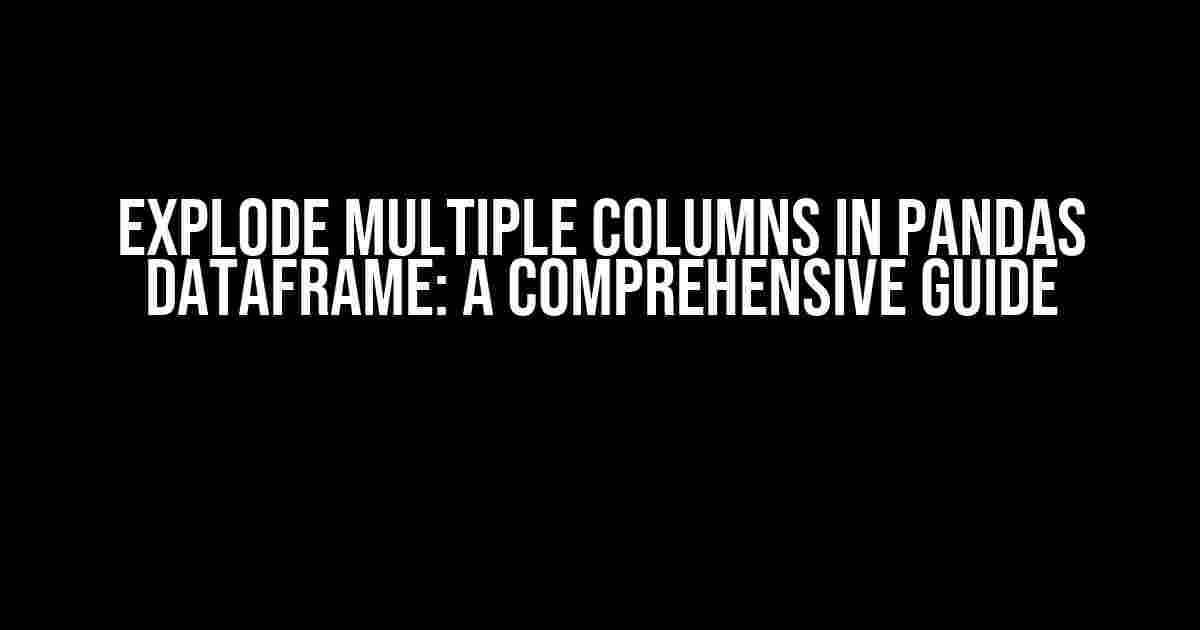 Explode Multiple Columns in Pandas DataFrame: A Comprehensive Guide