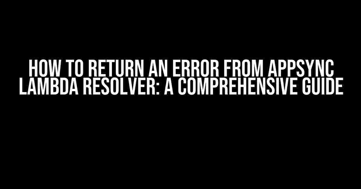 How to Return an Error from AppSync Lambda Resolver: A Comprehensive Guide