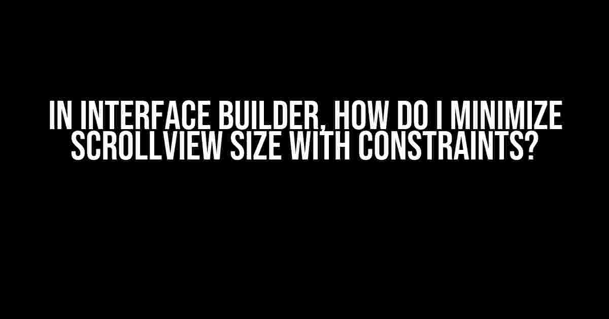 In Interface Builder, How Do I Minimize ScrollView Size with Constraints?