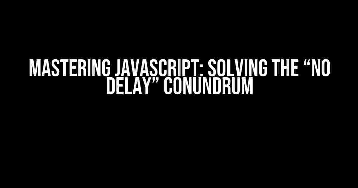 Mastering JavaScript: Solving the “No Delay” Conundrum