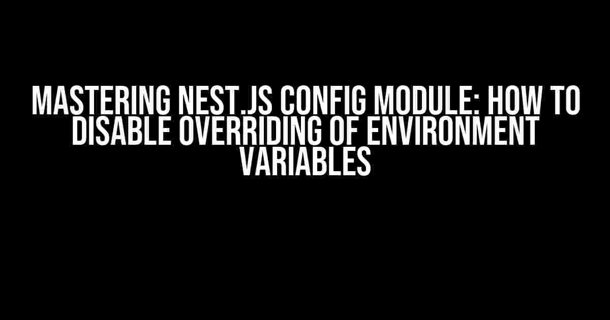 Mastering Nest.js Config Module: How to Disable Overriding of Environment Variables