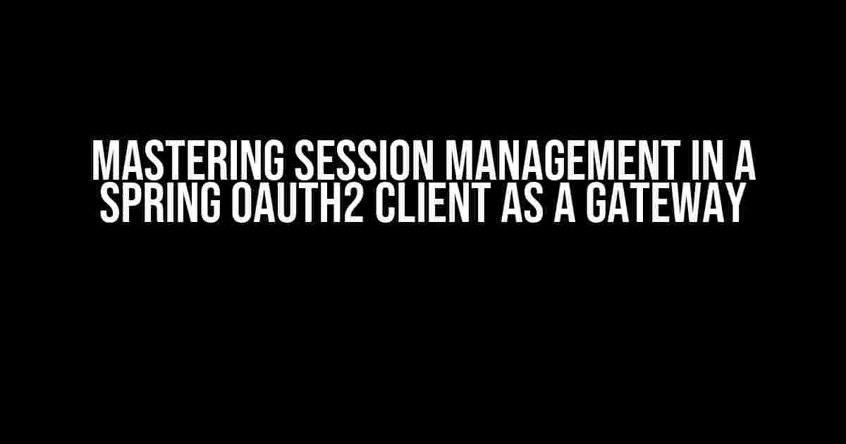 Mastering Session Management in a Spring OAuth2 Client as a Gateway