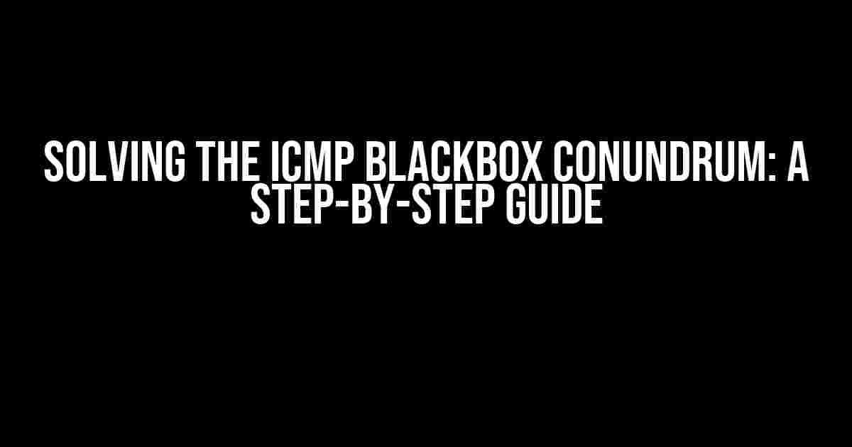 Solving the ICMP Blackbox Conundrum: A Step-by-Step Guide