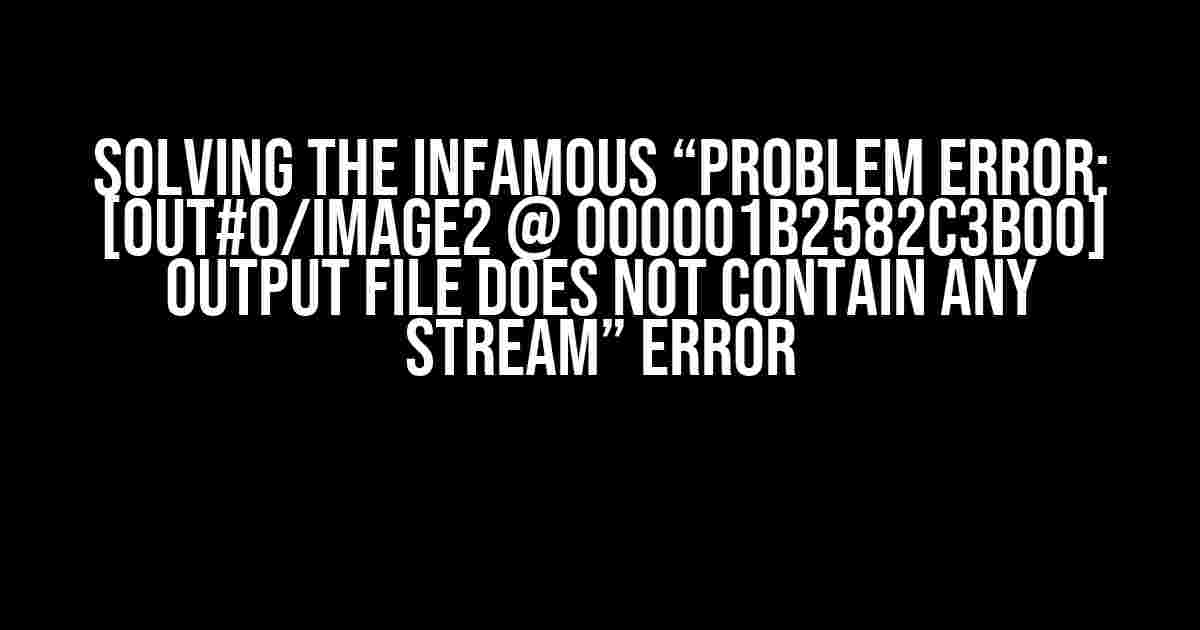 Solving the Infamous “Problem error: [out#0/image2 @ 000001b2582c3b00] Output file does not contain any stream” Error