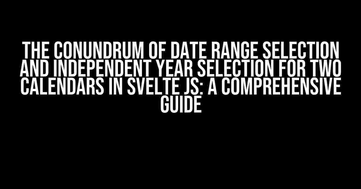 The Conundrum of Date Range Selection and Independent Year Selection for Two Calendars in Svelte JS: A Comprehensive Guide