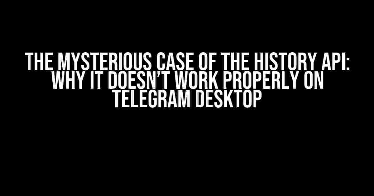 The Mysterious Case of the History API: Why it Doesn’t Work Properly on Telegram Desktop