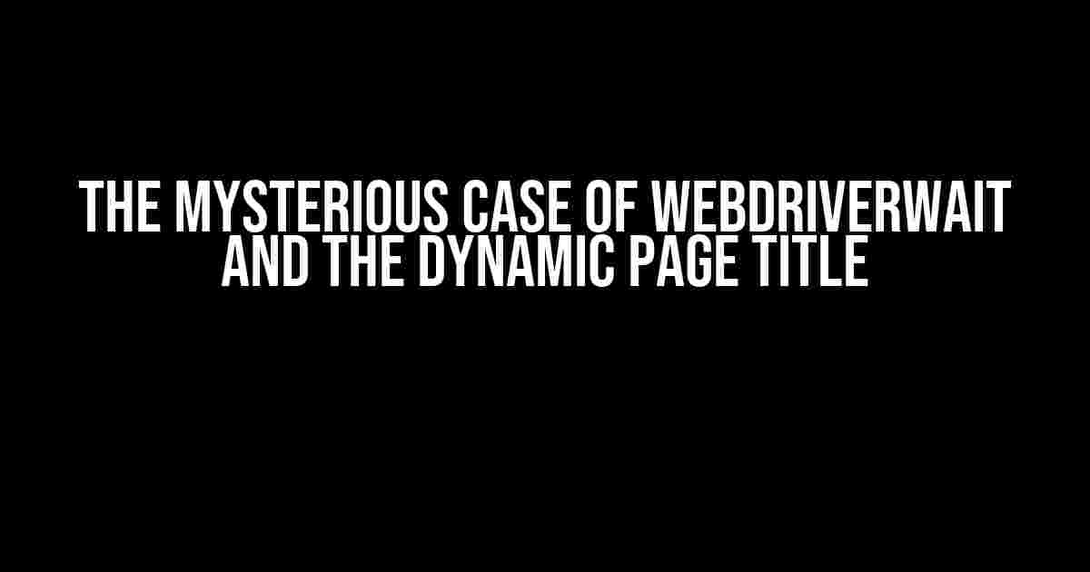 The Mysterious Case of WebDriverWait and the Dynamic Page Title