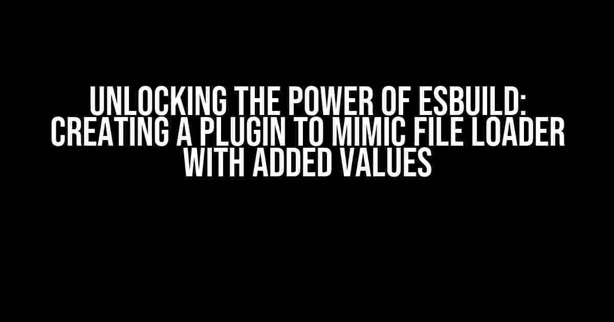 Unlocking the Power of Esbuild: Creating a Plugin to Mimic File Loader with Added Values