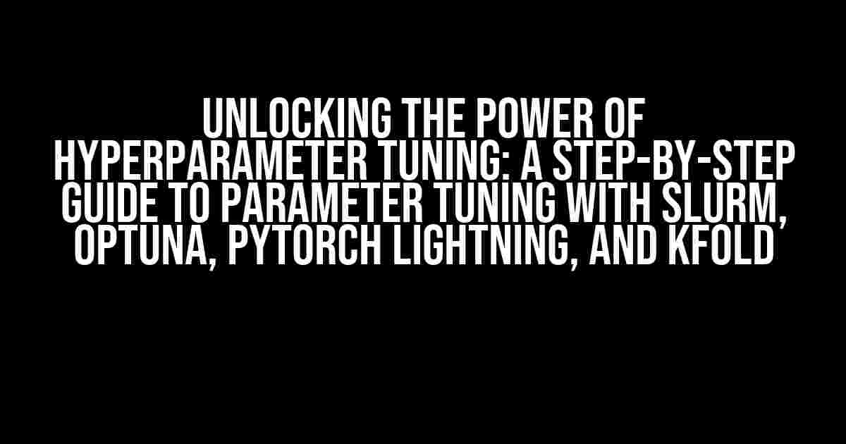 Unlocking the Power of Hyperparameter Tuning: A Step-by-Step Guide to Parameter Tuning with Slurm, Optuna, PyTorch Lightning, and KFold