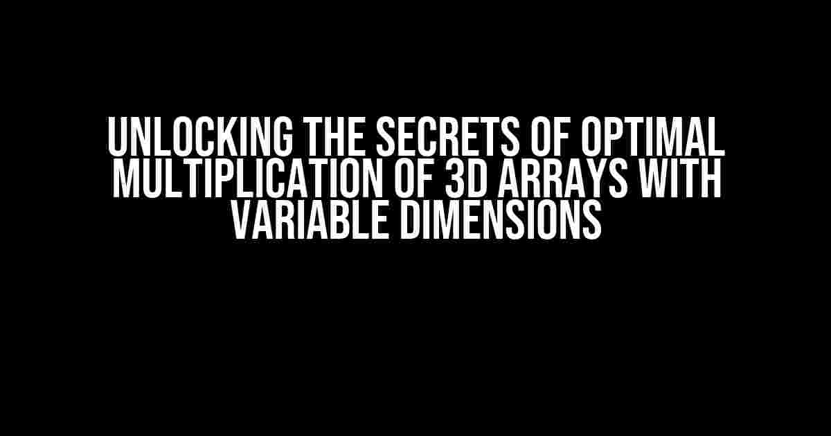 Unlocking the Secrets of Optimal Multiplication of 3D Arrays with Variable Dimensions