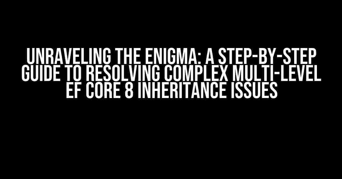 Unraveling the Enigma: A Step-by-Step Guide to Resolving Complex Multi-Level EF Core 8 Inheritance Issues