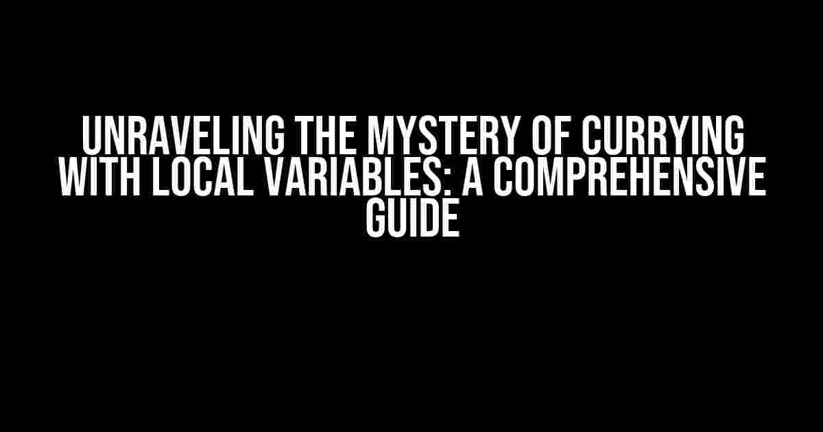 Unraveling the Mystery of Currying with Local Variables: A Comprehensive Guide